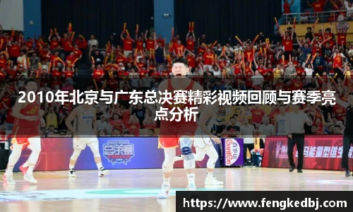 2010年北京与广东总决赛精彩视频回顾与赛季亮点分析