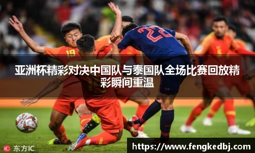 亚洲杯精彩对决中国队与泰国队全场比赛回放精彩瞬间重温